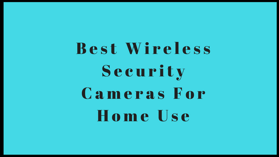 Best Wireless Security Cameras For Home Use